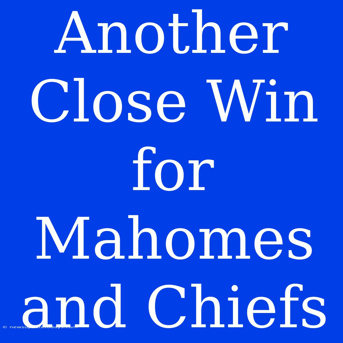 Another Close Win For Mahomes And Chiefs