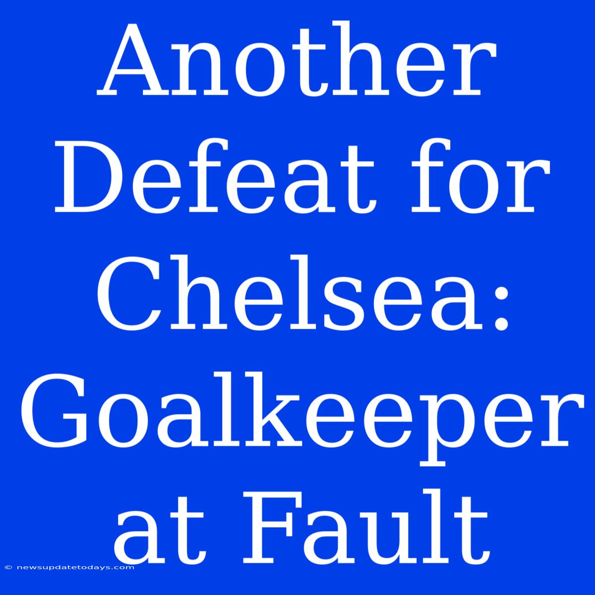 Another Defeat For Chelsea: Goalkeeper At Fault