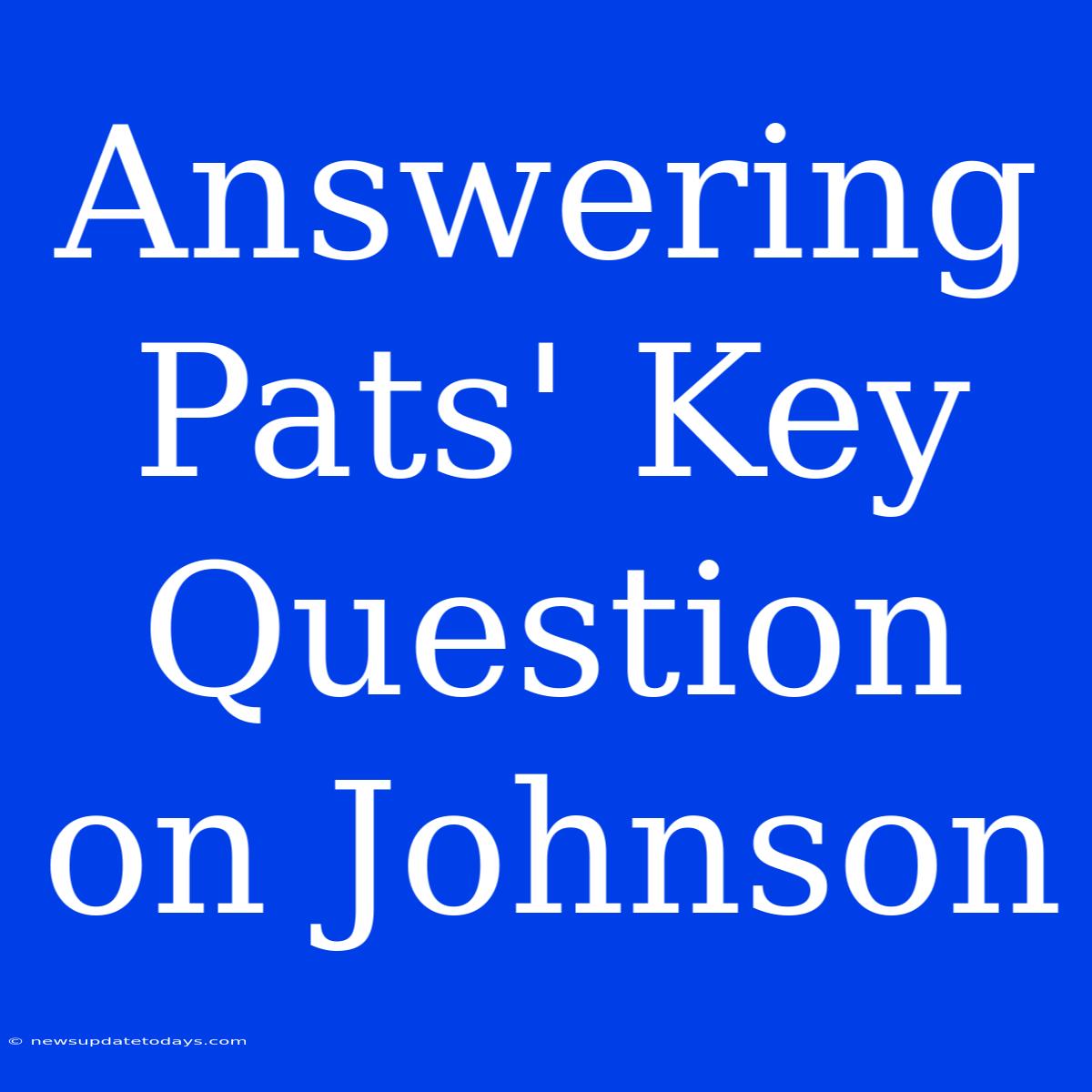 Answering Pats' Key Question On Johnson