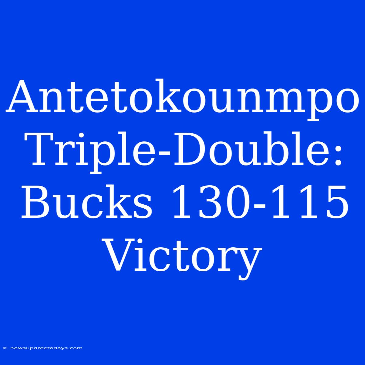 Antetokounmpo Triple-Double: Bucks 130-115 Victory