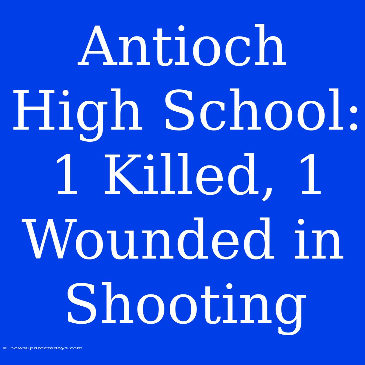 Antioch High School: 1 Killed, 1 Wounded In Shooting