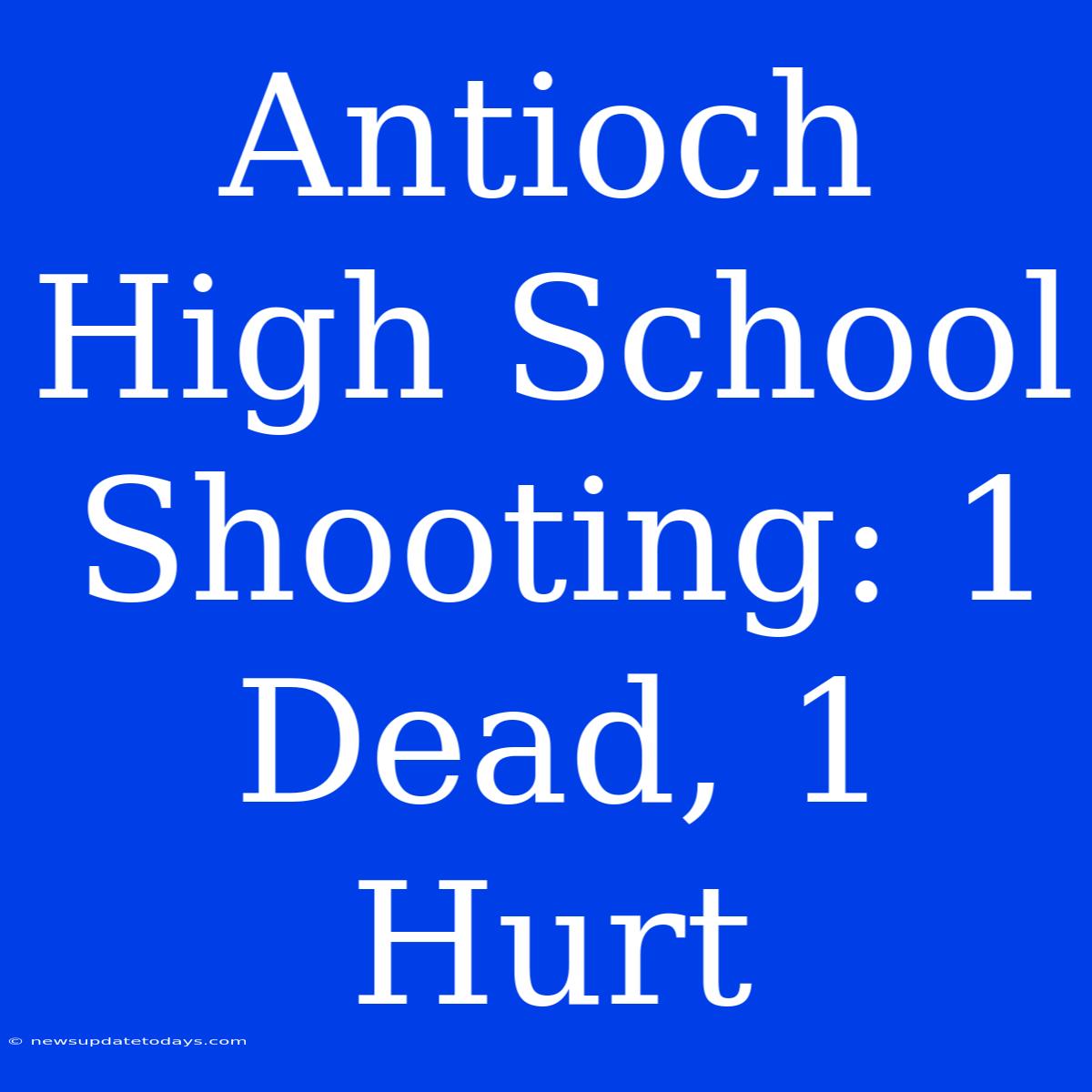 Antioch High School Shooting: 1 Dead, 1 Hurt