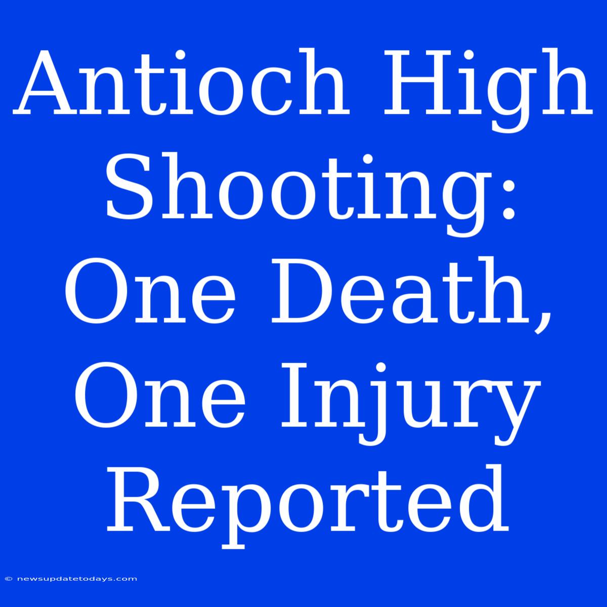 Antioch High Shooting: One Death, One Injury Reported