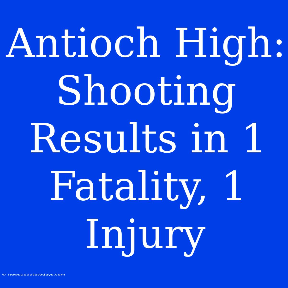 Antioch High: Shooting Results In 1 Fatality, 1 Injury