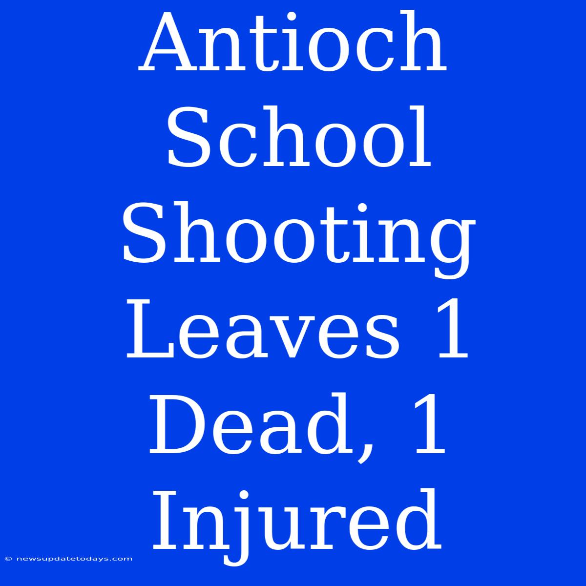 Antioch School Shooting Leaves 1 Dead, 1 Injured