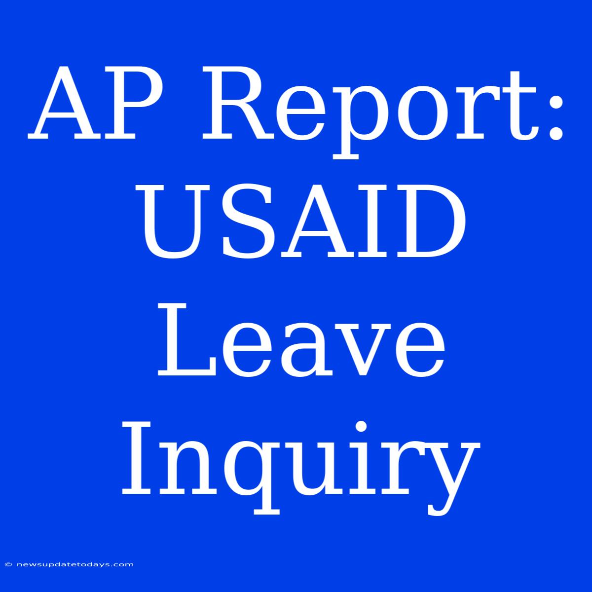 AP Report: USAID Leave Inquiry