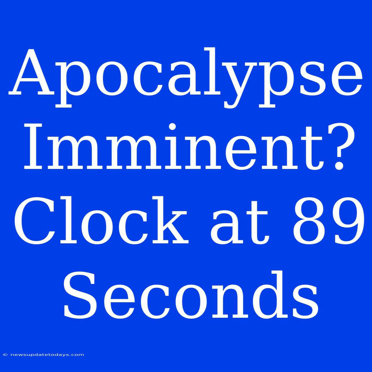 Apocalypse Imminent? Clock At 89 Seconds