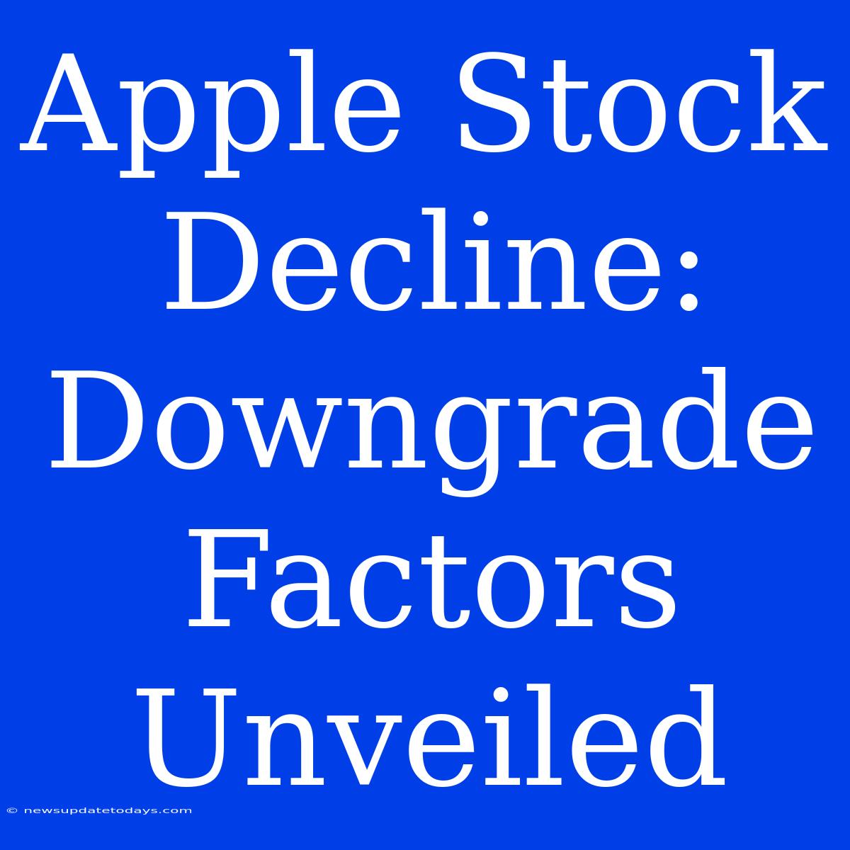 Apple Stock Decline: Downgrade Factors Unveiled