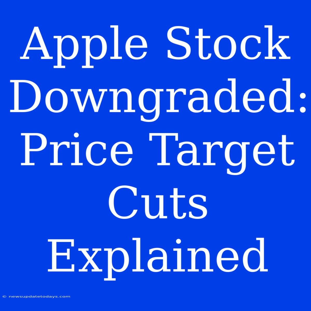 Apple Stock Downgraded: Price Target Cuts Explained