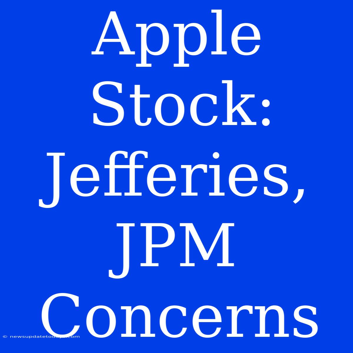 Apple Stock: Jefferies, JPM Concerns