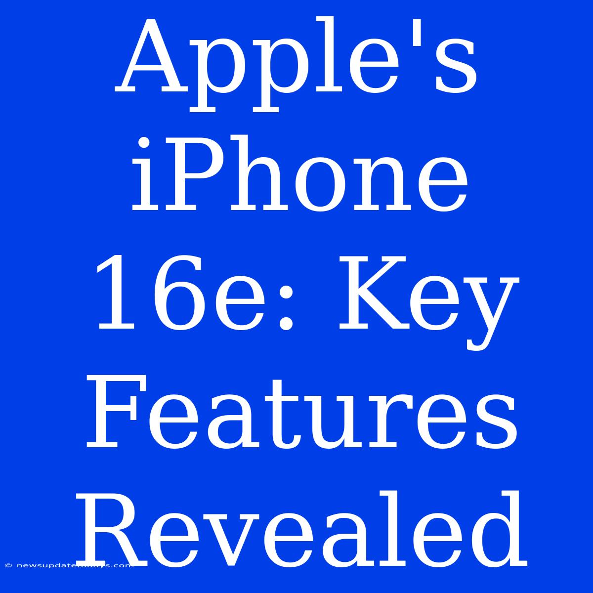 Apple's IPhone 16e: Key Features Revealed