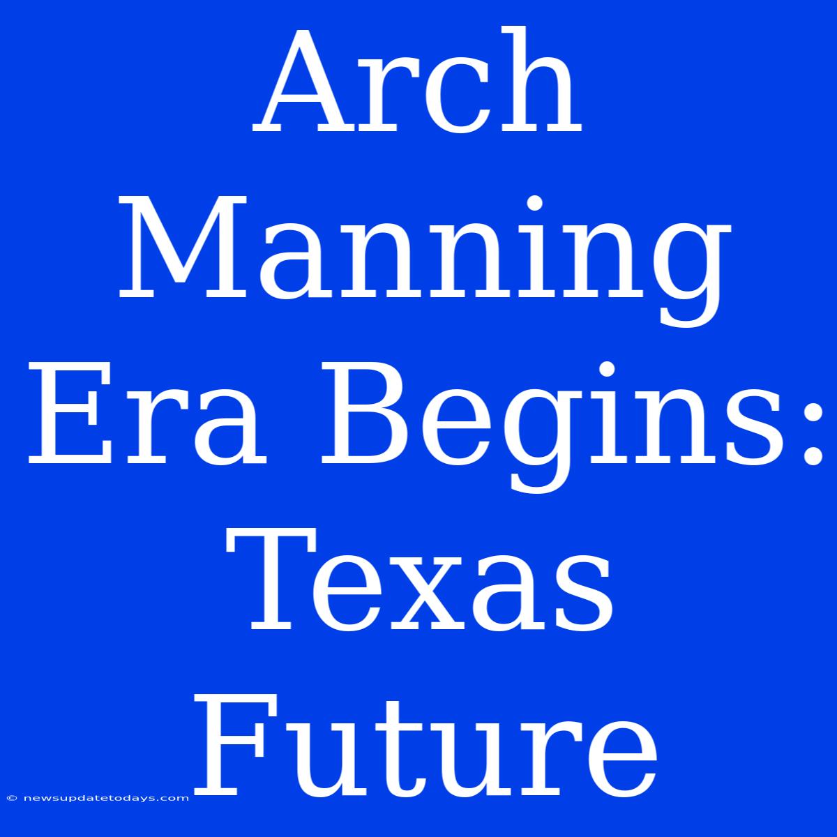 Arch Manning Era Begins: Texas Future