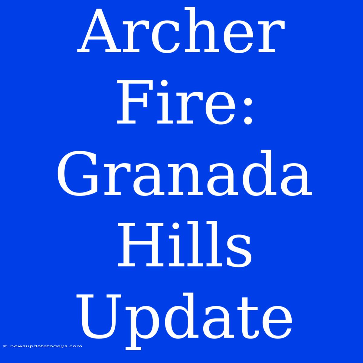 Archer Fire: Granada Hills Update