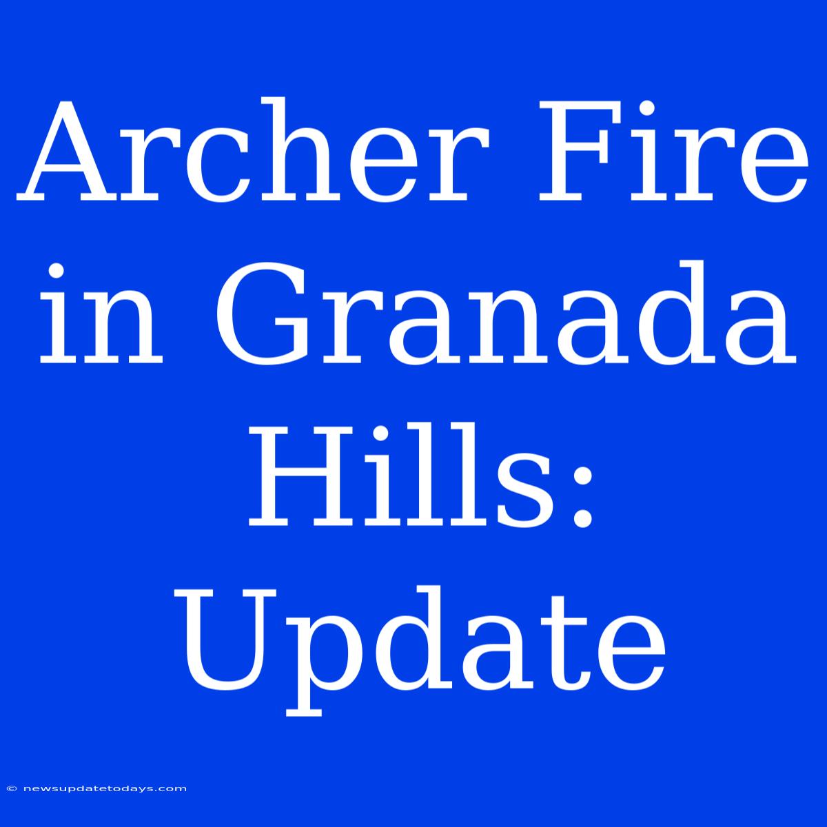 Archer Fire In Granada Hills: Update