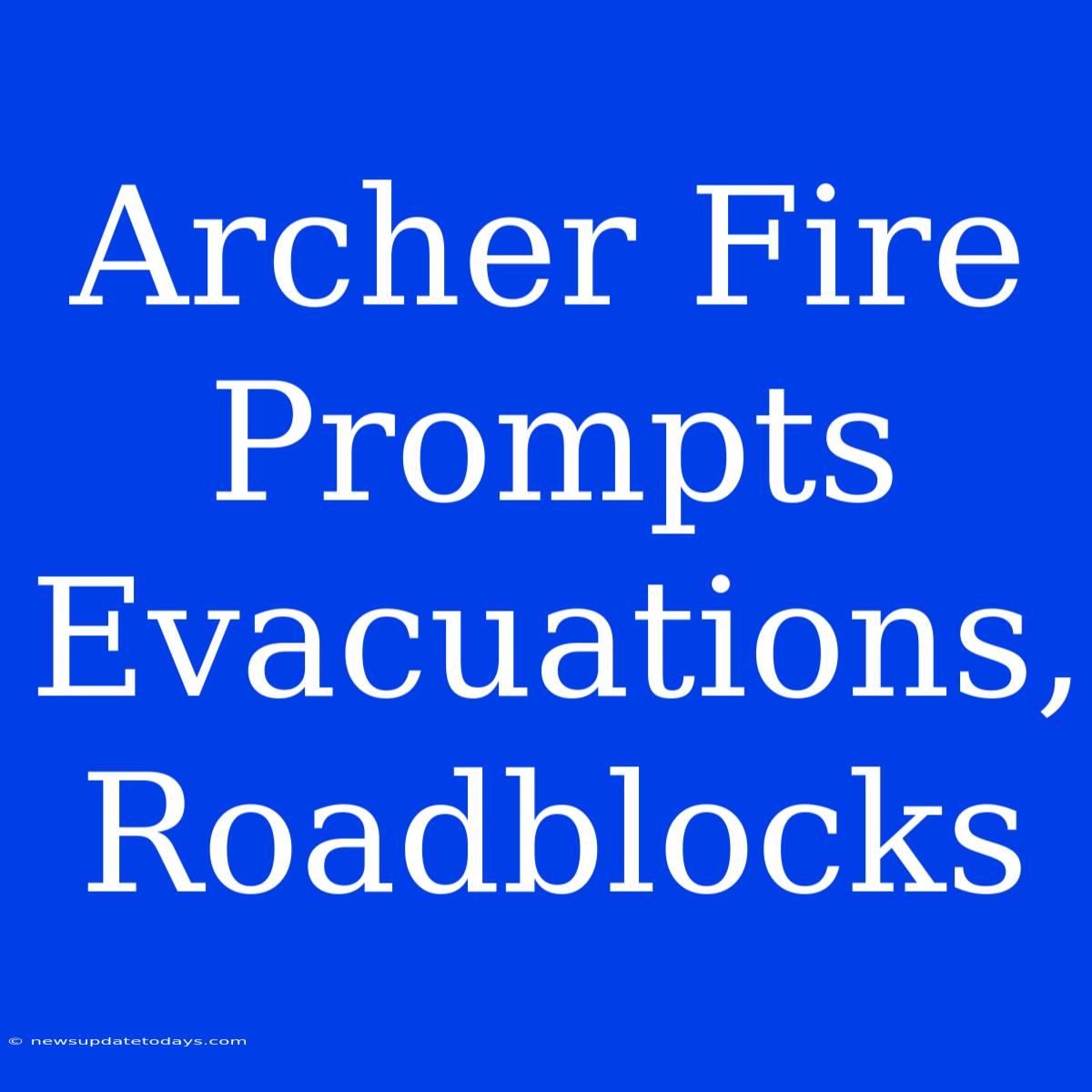 Archer Fire Prompts Evacuations, Roadblocks