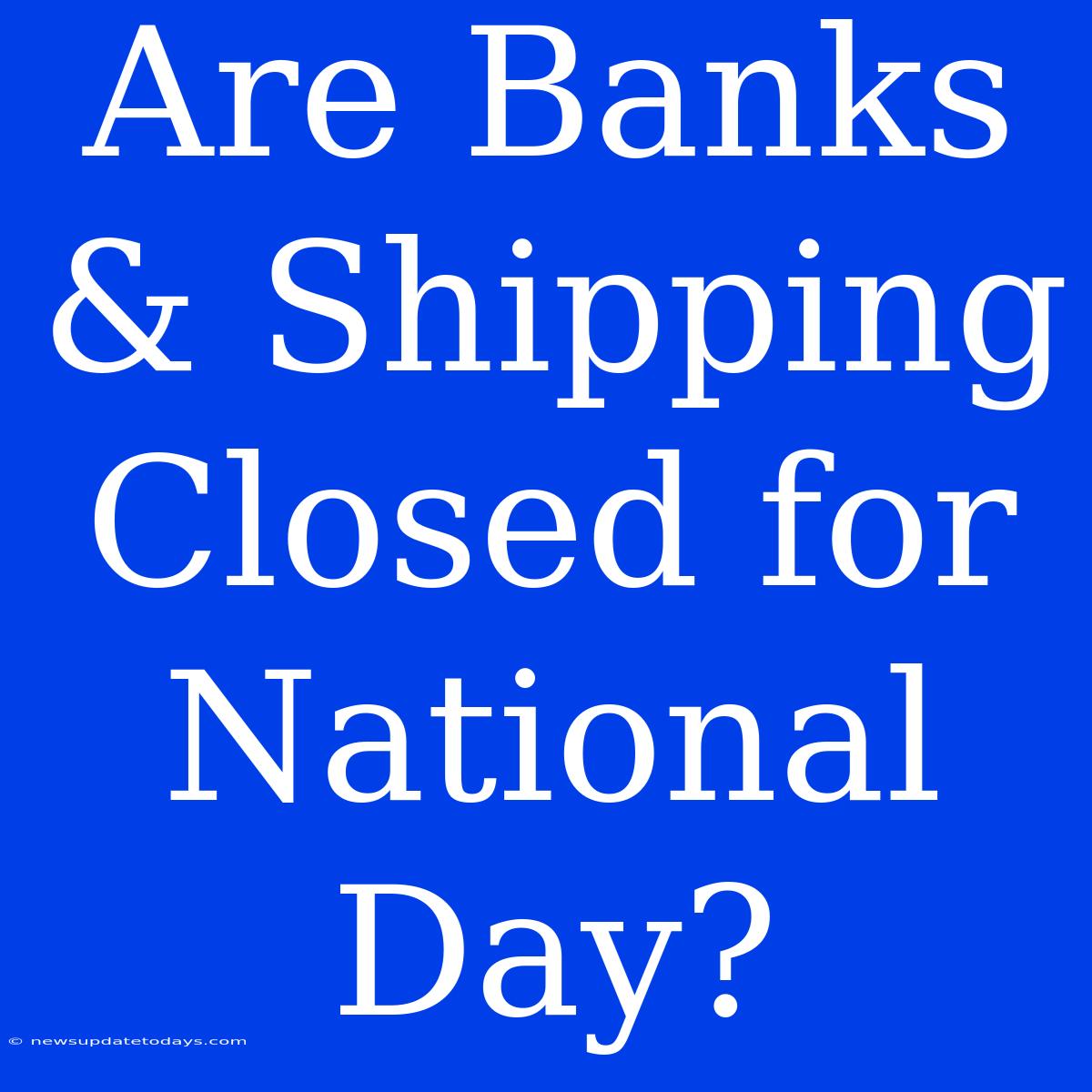 Are Banks & Shipping Closed For National Day?