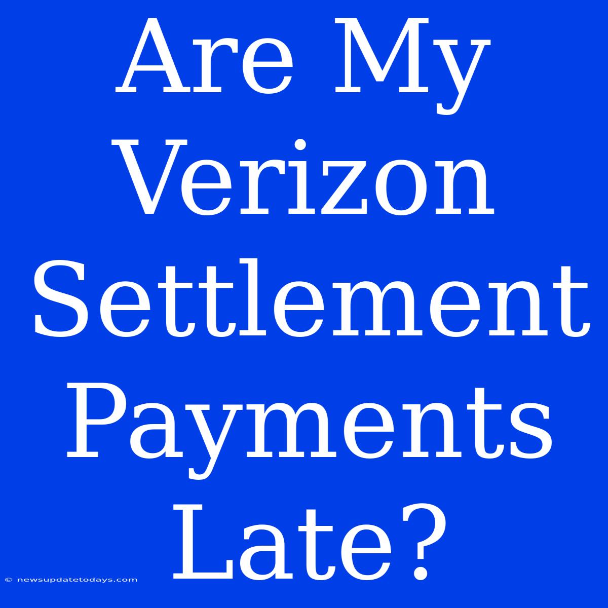 Are My Verizon Settlement Payments Late?