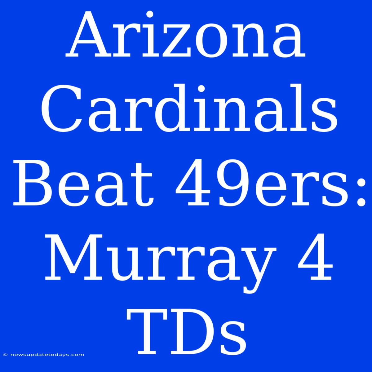 Arizona Cardinals Beat 49ers: Murray 4 TDs