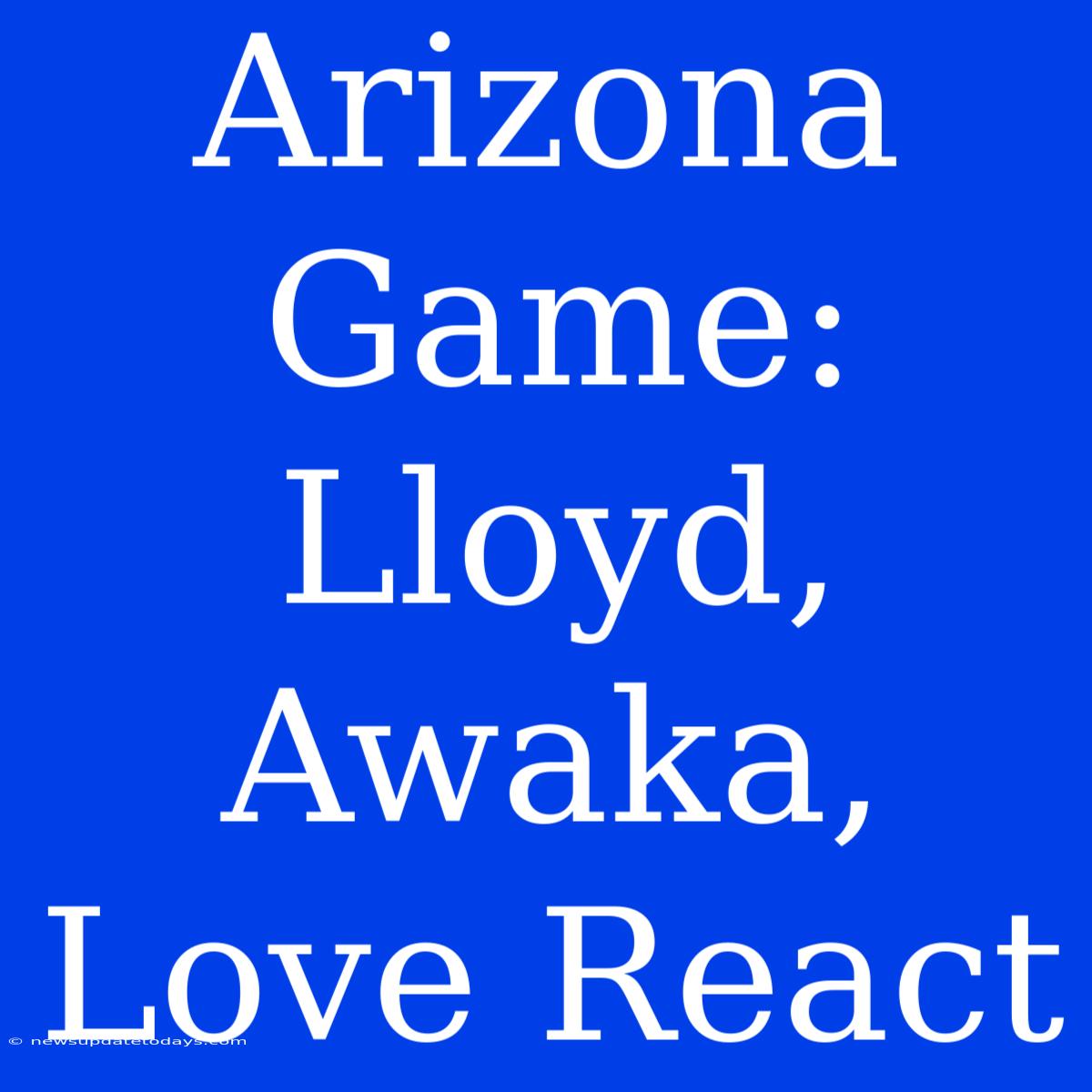 Arizona Game: Lloyd, Awaka, Love React