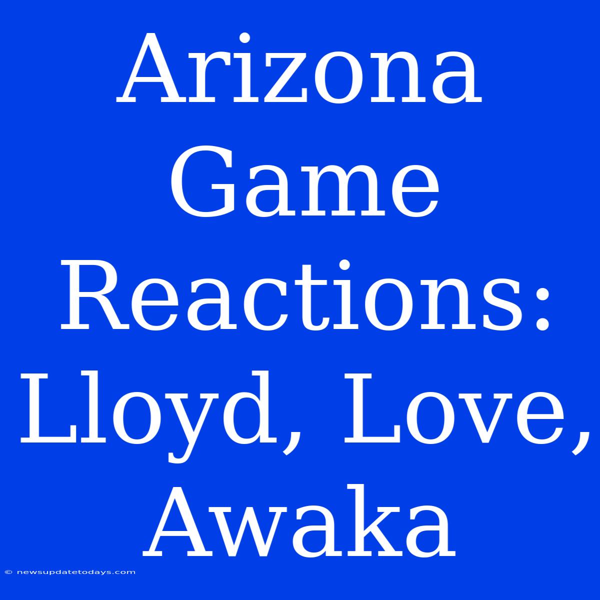 Arizona Game Reactions: Lloyd, Love, Awaka