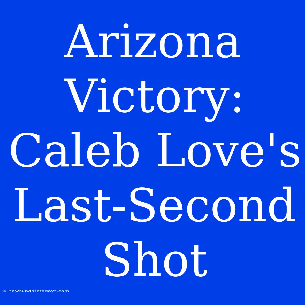 Arizona Victory: Caleb Love's Last-Second Shot