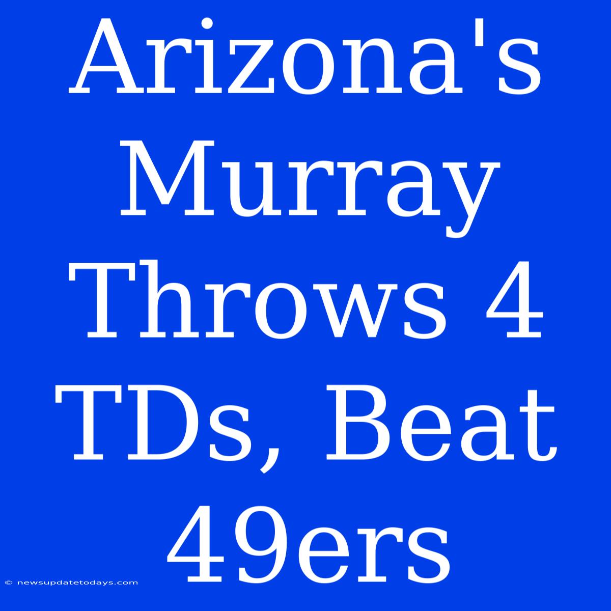 Arizona's Murray Throws 4 TDs, Beat 49ers