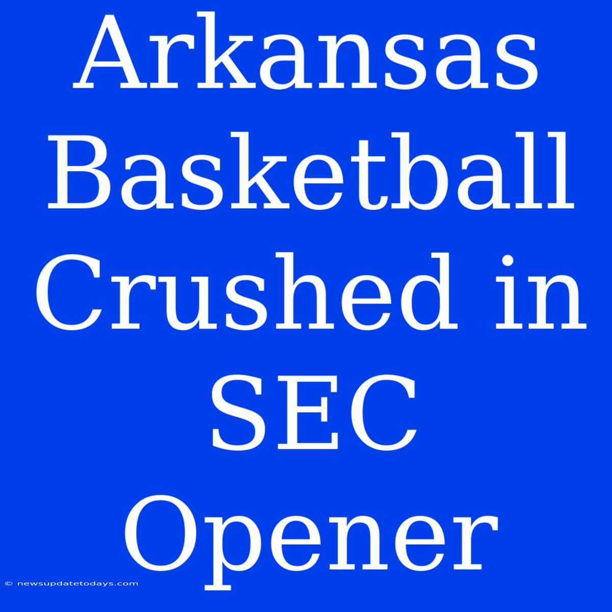 Arkansas Basketball Crushed In SEC Opener