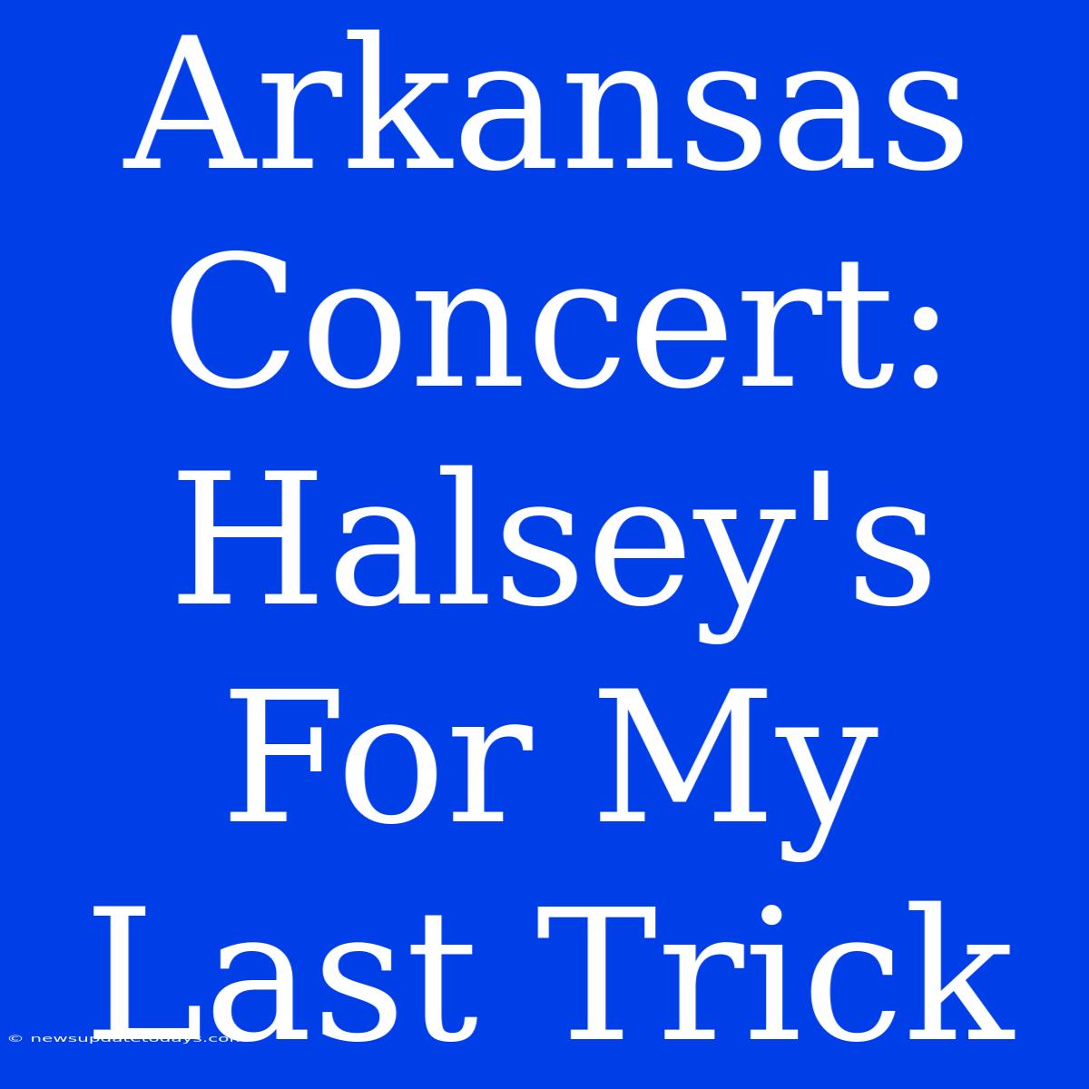 Arkansas Concert: Halsey's For My Last Trick