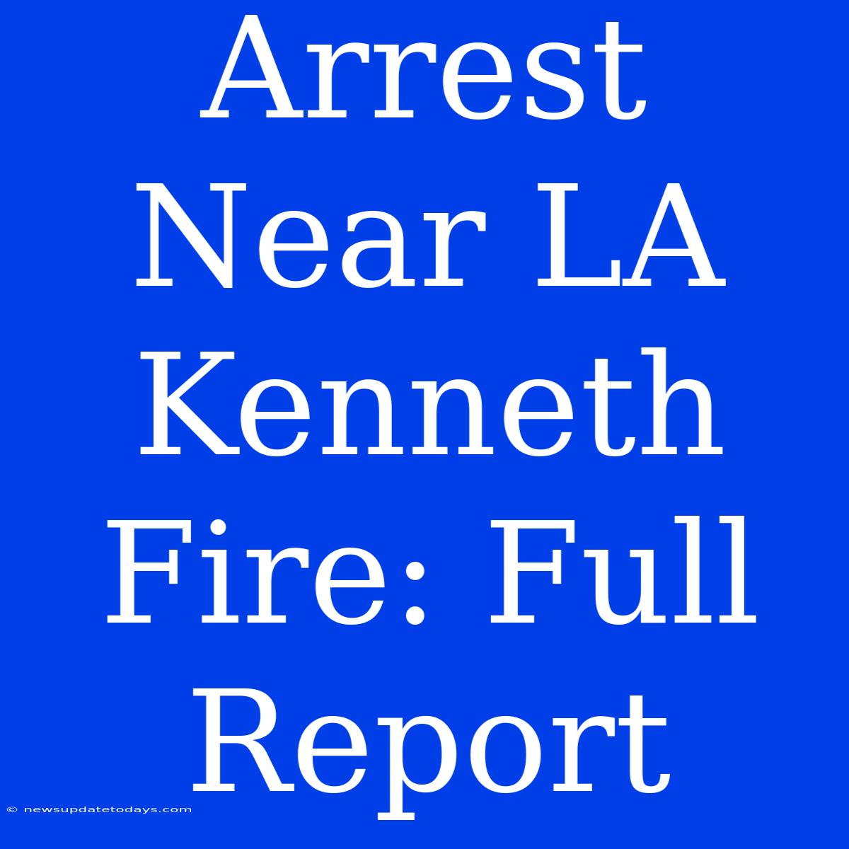 Arrest Near LA Kenneth Fire: Full Report