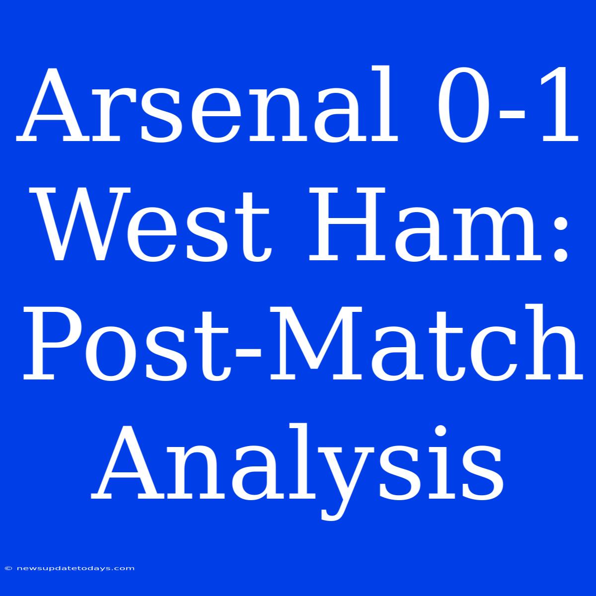 Arsenal 0-1 West Ham: Post-Match Analysis