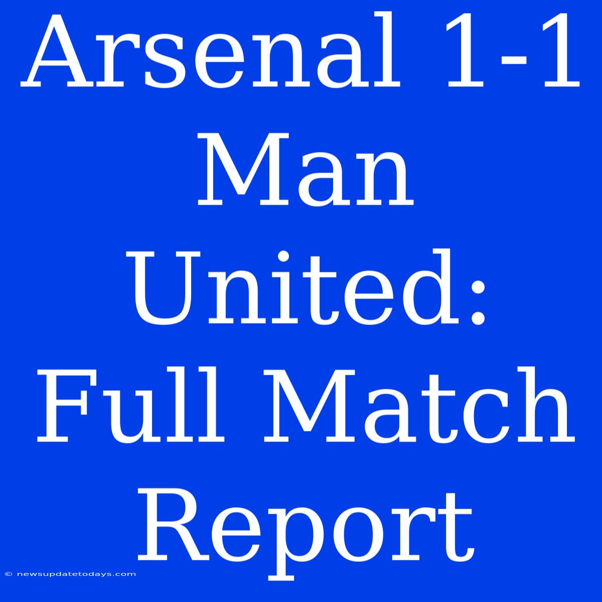 Arsenal 1-1 Man United: Full Match Report