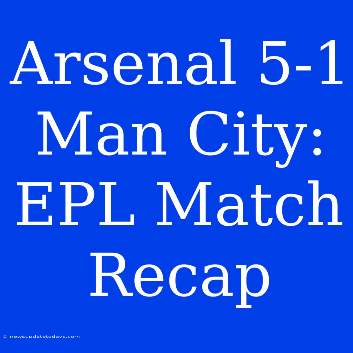 Arsenal 5-1 Man City: EPL Match Recap