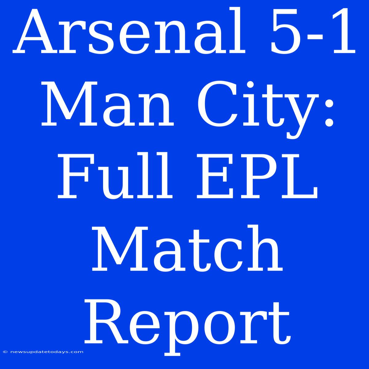 Arsenal 5-1 Man City: Full EPL Match Report