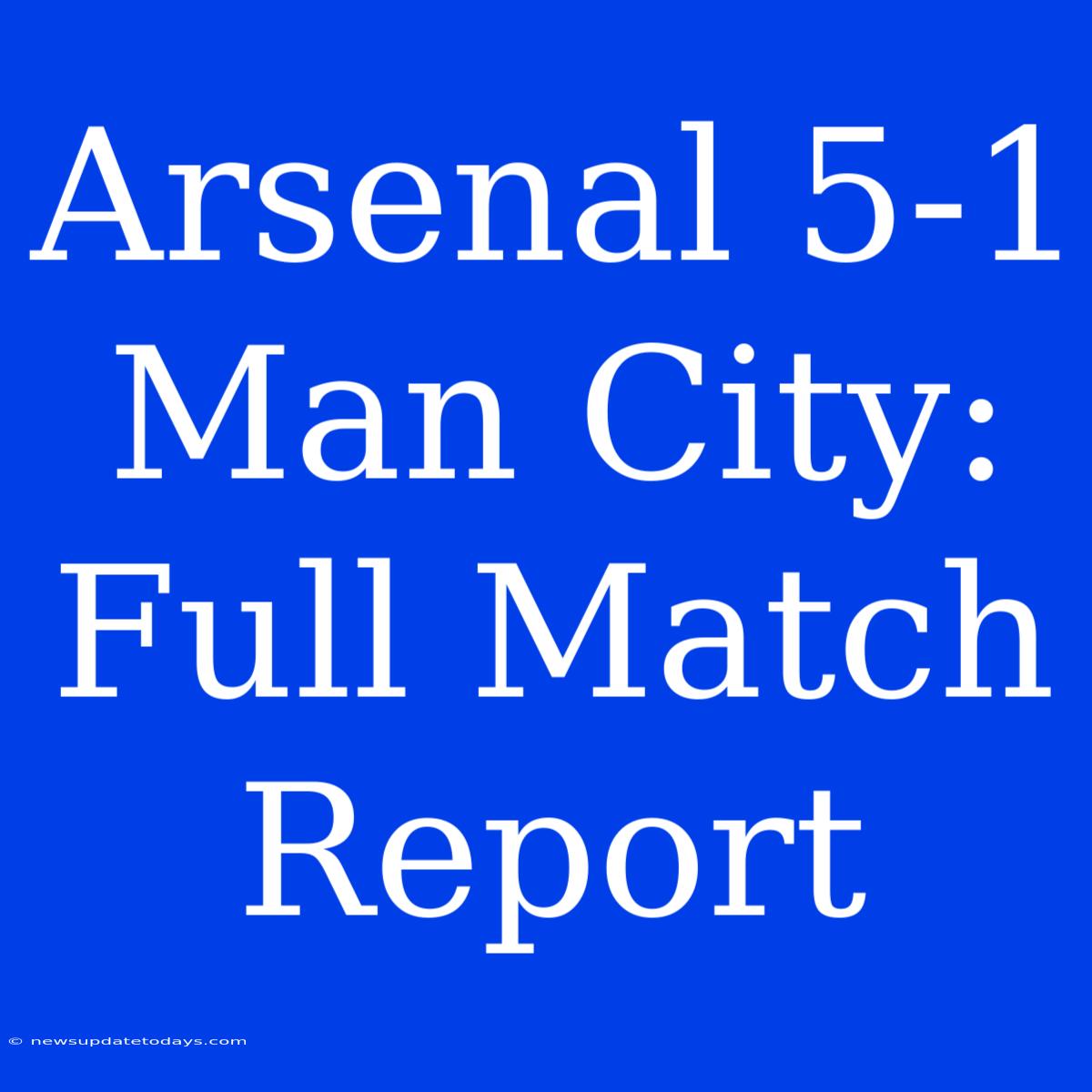 Arsenal 5-1 Man City: Full Match Report