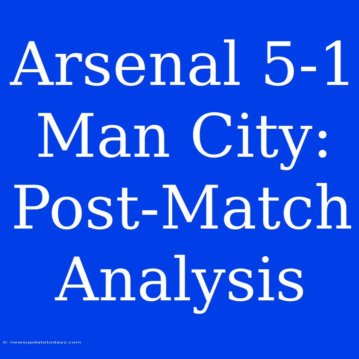 Arsenal 5-1 Man City: Post-Match Analysis