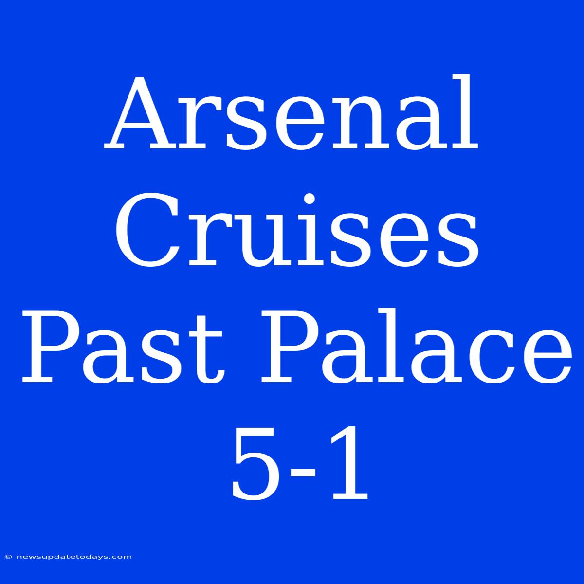 Arsenal Cruises Past Palace 5-1