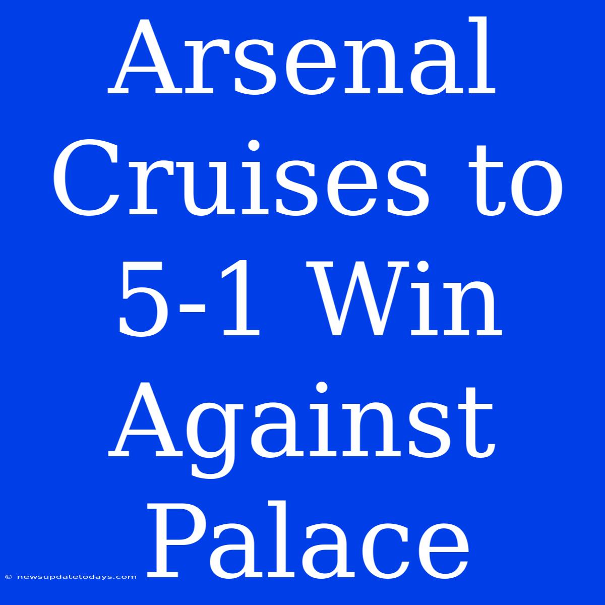 Arsenal Cruises To 5-1 Win Against Palace