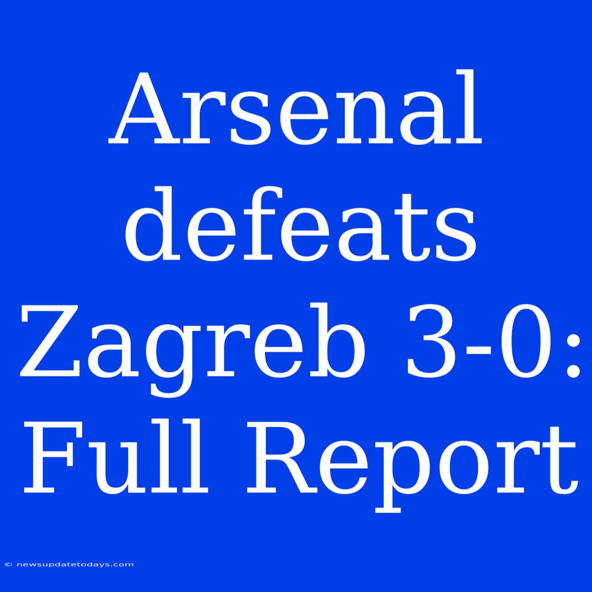 Arsenal Defeats Zagreb 3-0: Full Report