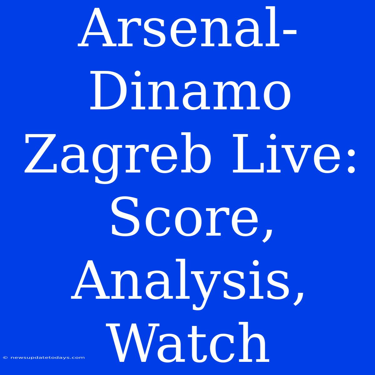 Arsenal-Dinamo Zagreb Live: Score, Analysis, Watch