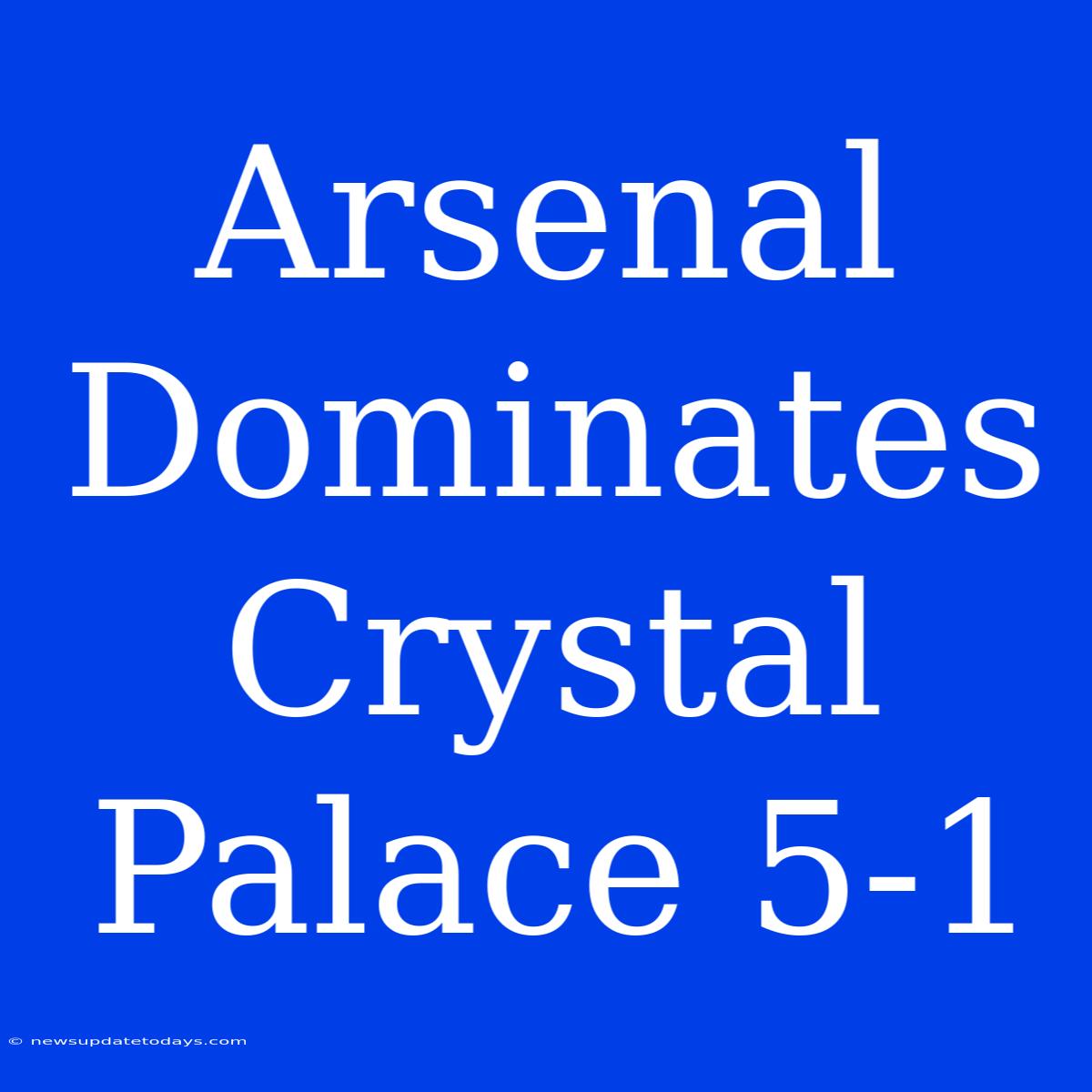 Arsenal Dominates Crystal Palace 5-1