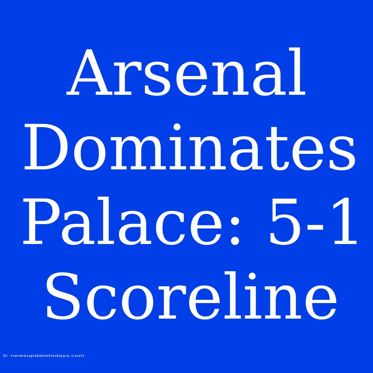 Arsenal Dominates Palace: 5-1 Scoreline