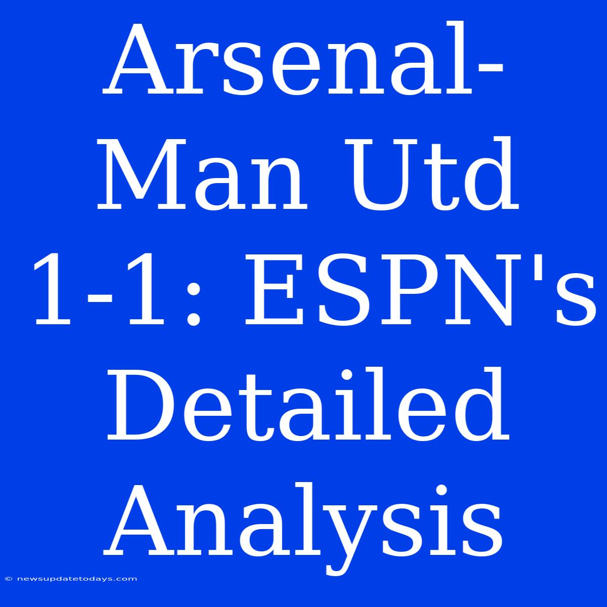 Arsenal-Man Utd 1-1: ESPN's Detailed Analysis