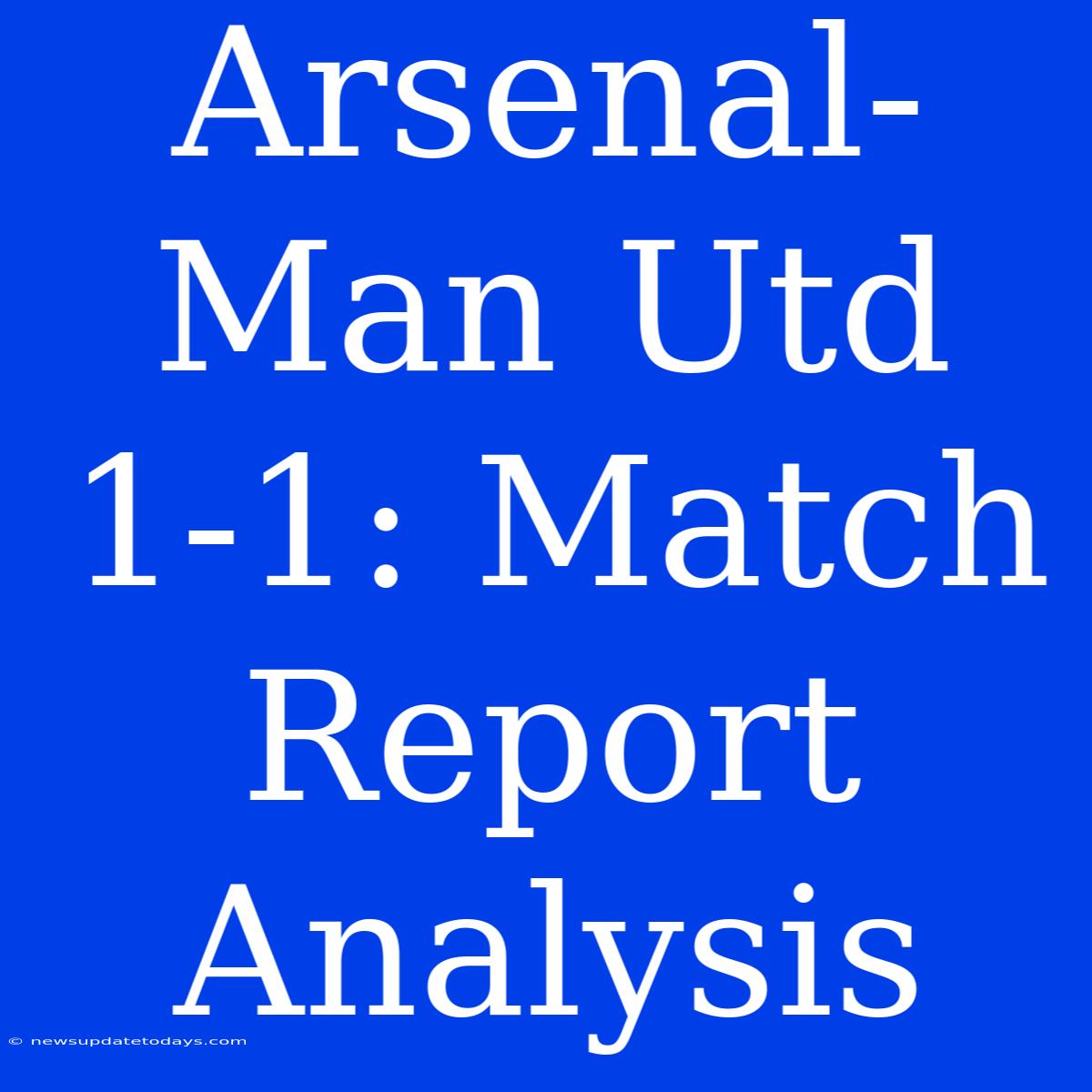 Arsenal-Man Utd 1-1: Match Report Analysis