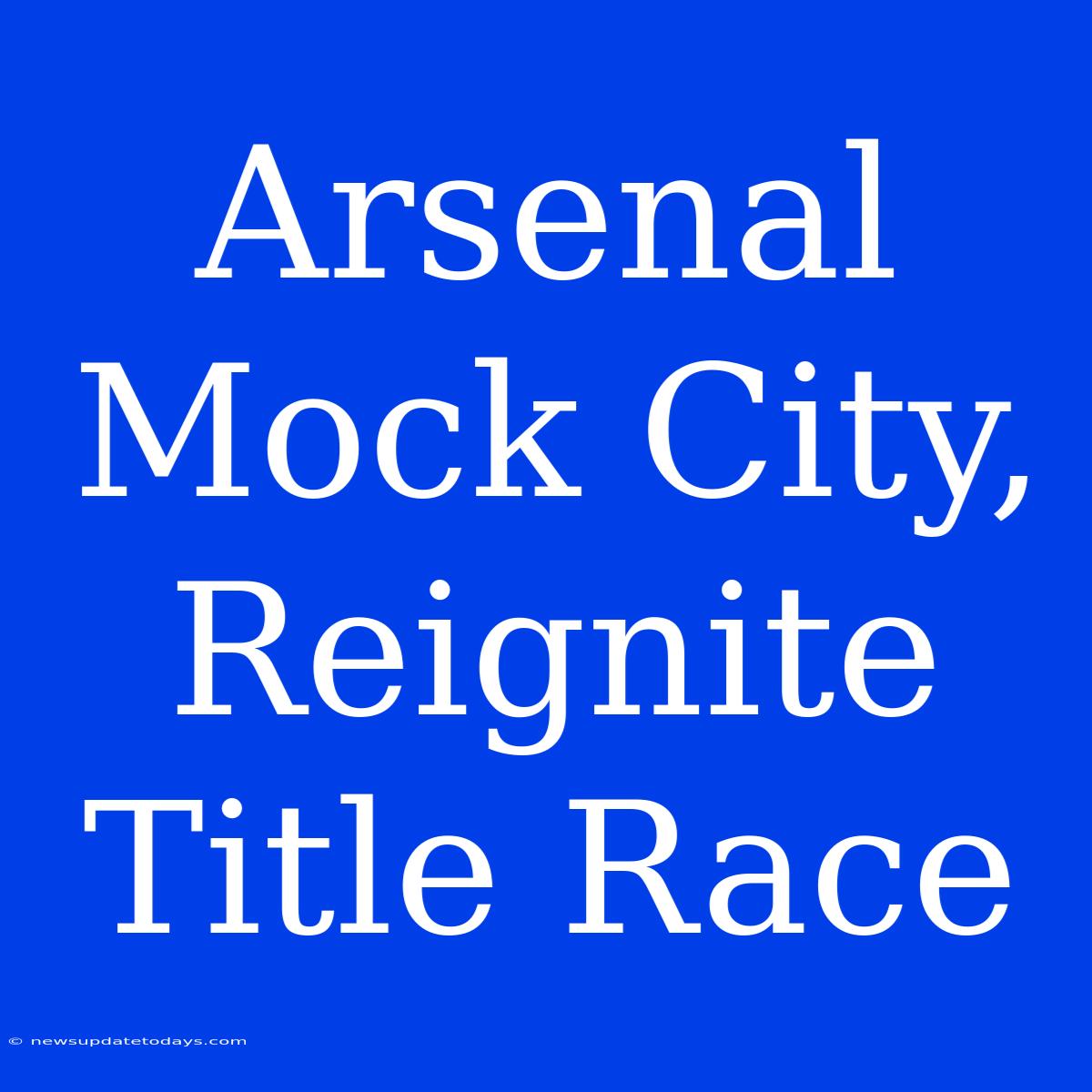 Arsenal Mock City, Reignite Title Race