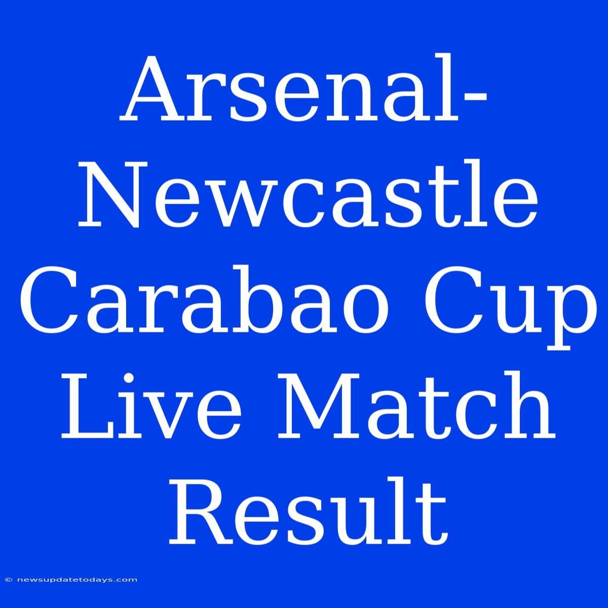 Arsenal-Newcastle Carabao Cup Live Match Result