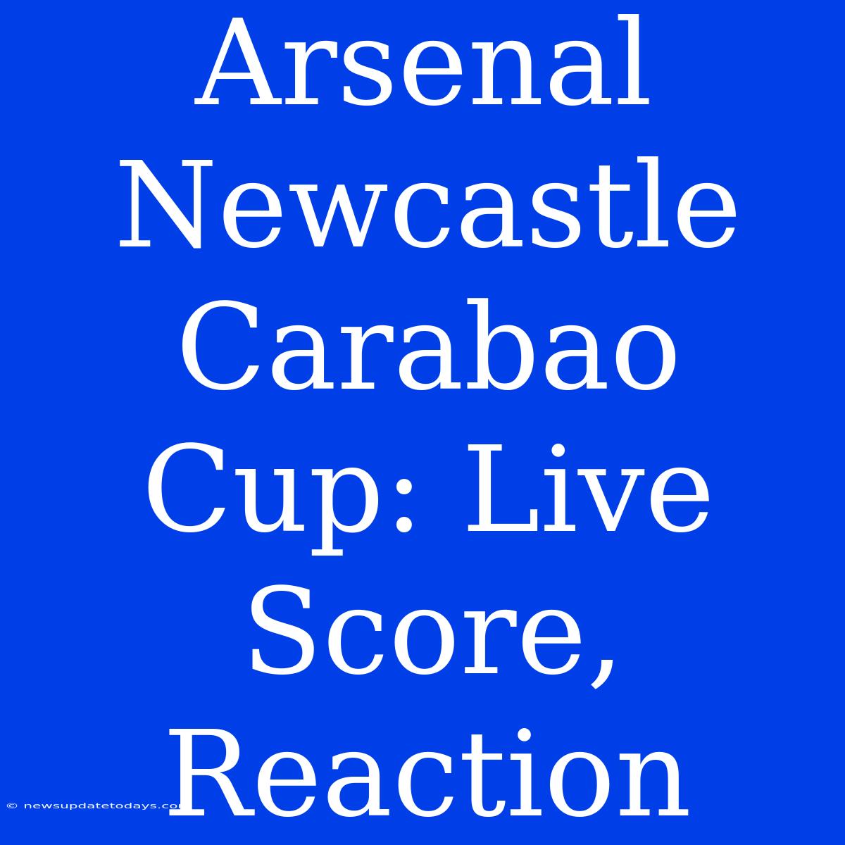 Arsenal Newcastle Carabao Cup: Live Score, Reaction