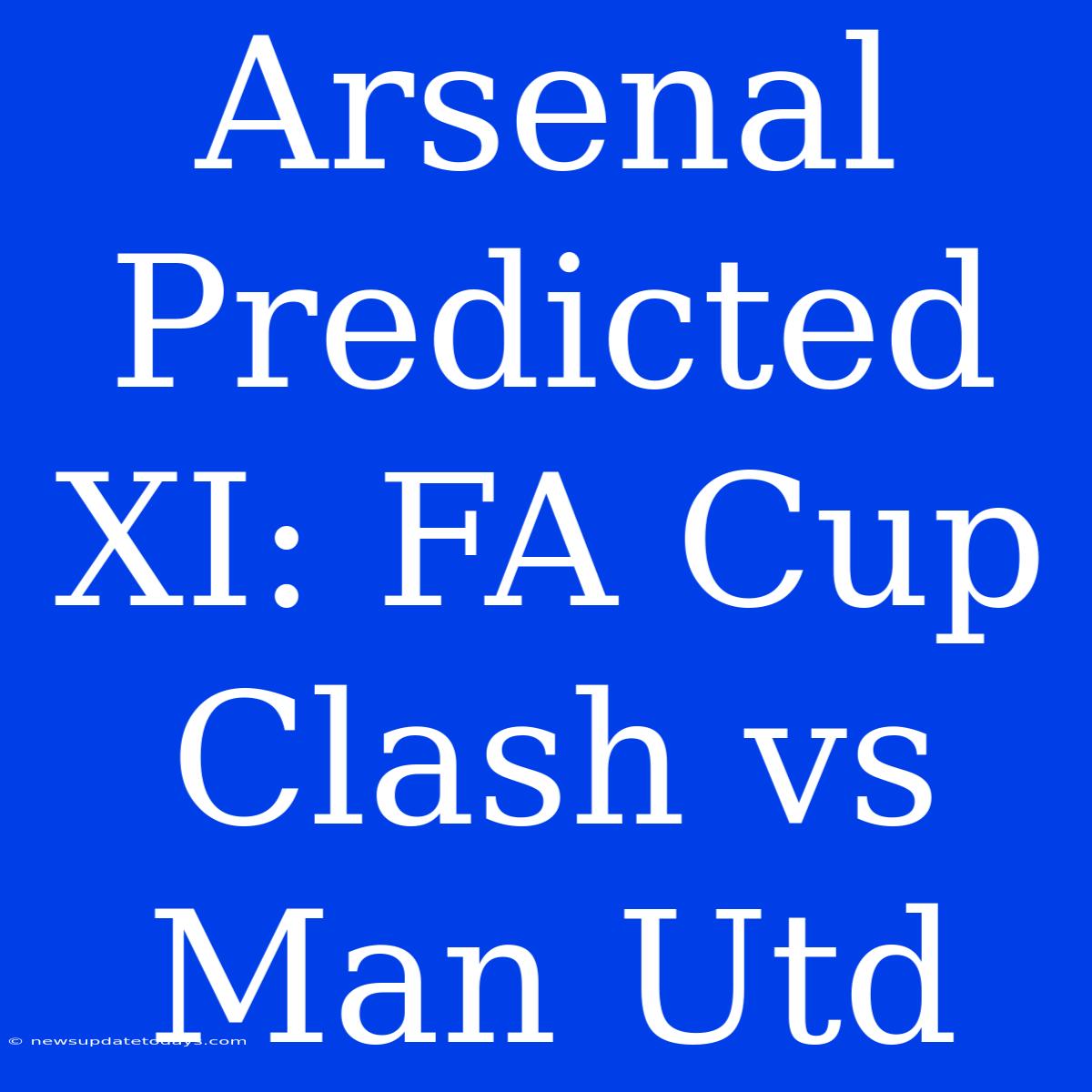 Arsenal Predicted XI: FA Cup Clash Vs Man Utd