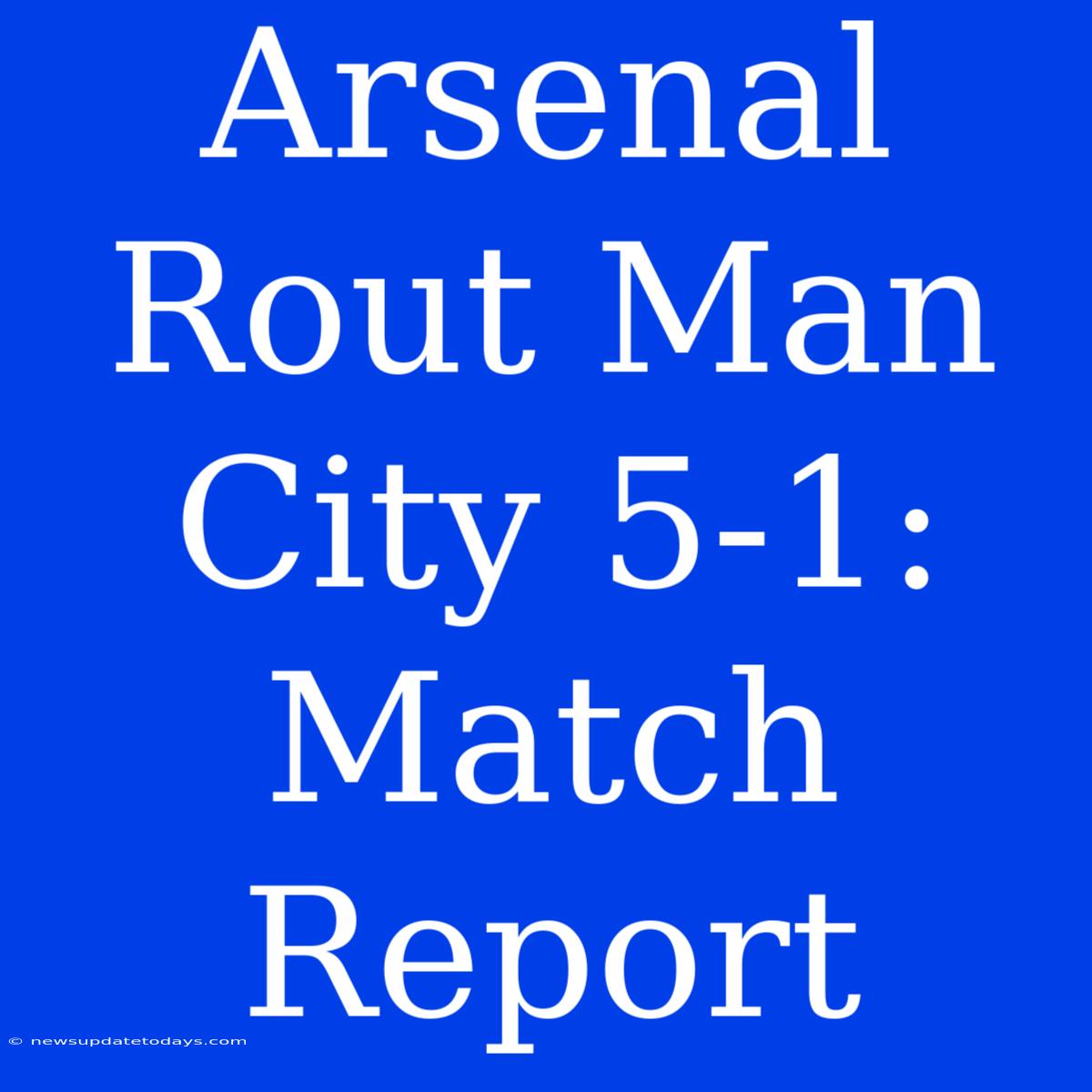 Arsenal Rout Man City 5-1: Match Report