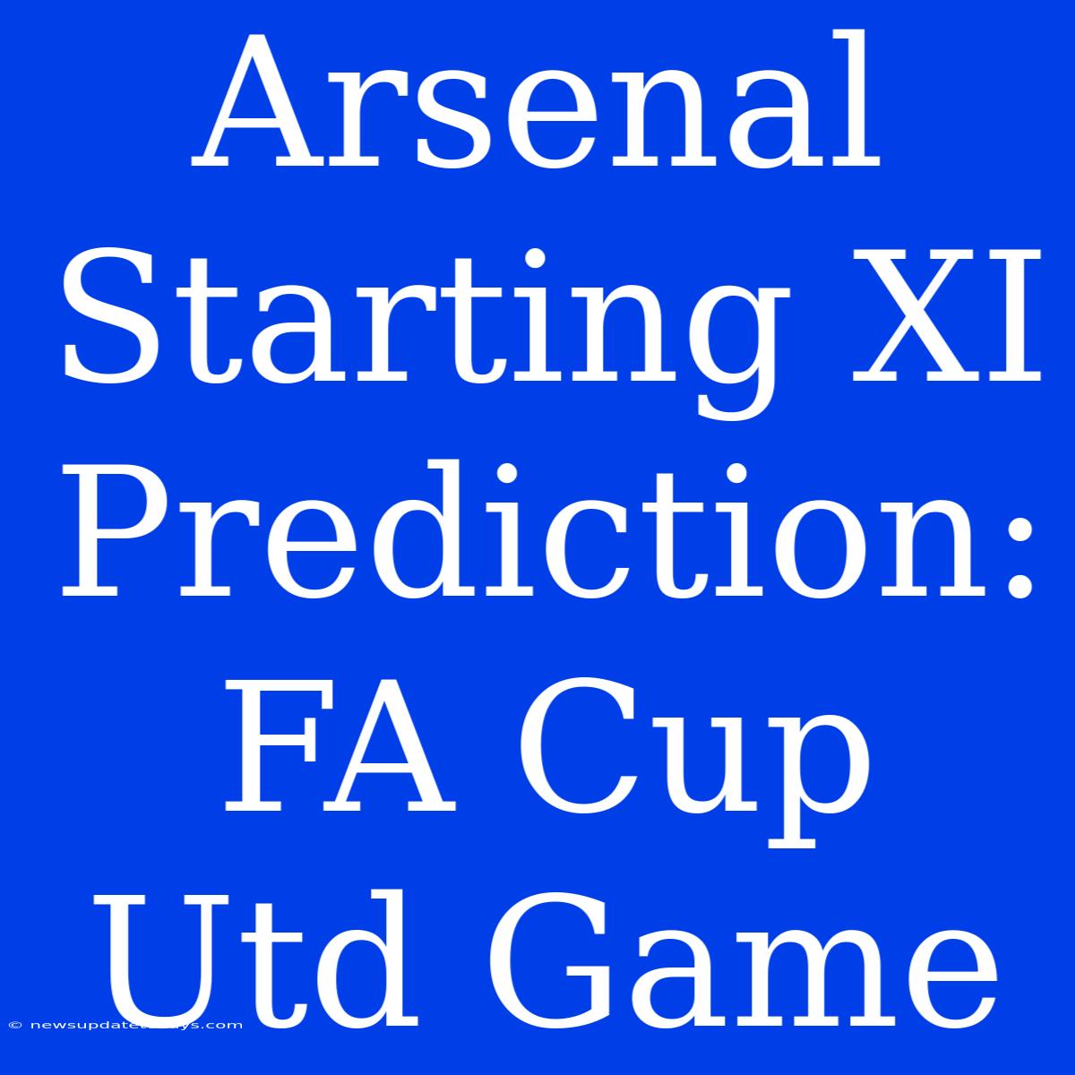 Arsenal Starting XI Prediction: FA Cup Utd Game