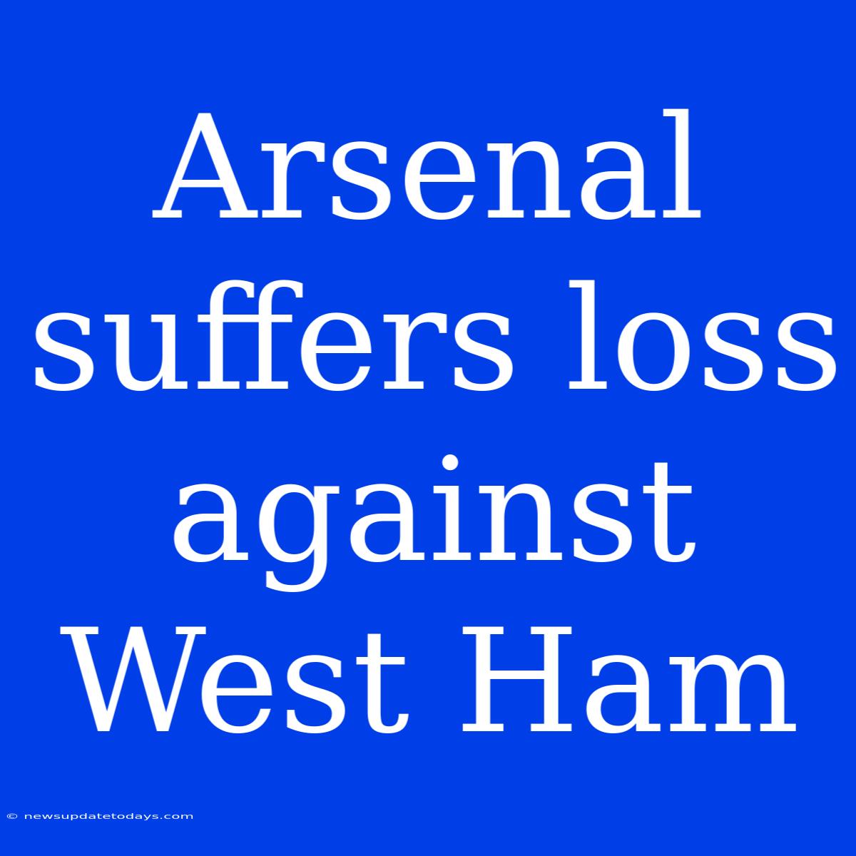 Arsenal Suffers Loss Against West Ham